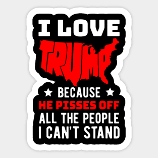 I Love Trump Because He Pisses Off All The People I Can't Stand Sticker